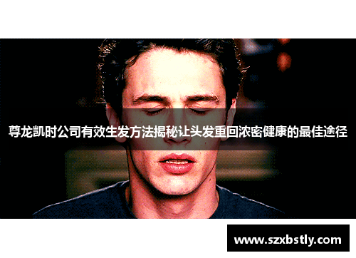 尊龙凯时公司有效生发方法揭秘让头发重回浓密健康的最佳途径