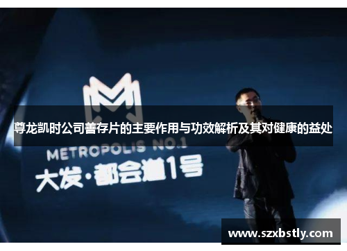 尊龙凯时公司善存片的主要作用与功效解析及其对健康的益处