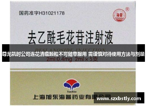 尊龙凯时公司连花清瘟颗粒不可随意服用 需谨慎对待使用方法与剂量