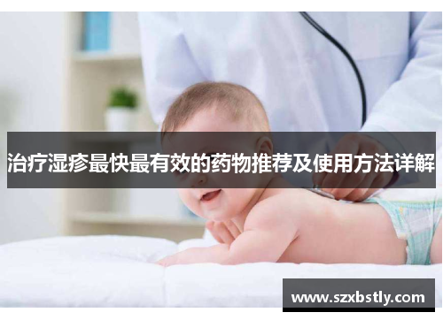 治疗湿疹最快最有效的药物推荐及使用方法详解